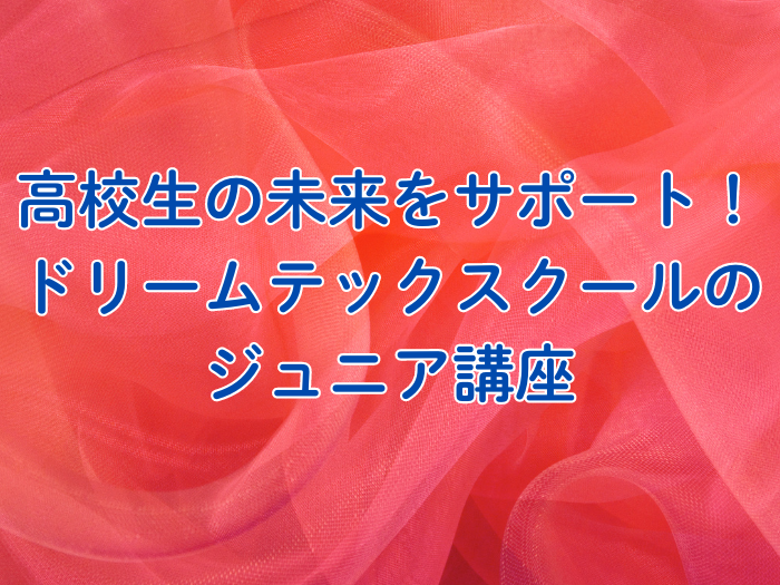 高校生の未来をサポート！ドリームテックスクールのジュニア講座