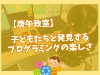 【庚午教室】子どもたちと発見するプログラミングの楽しさ