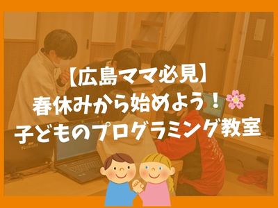 【広島ママ必見】春休みから始めよう！子どものプログラミング教室 🌸